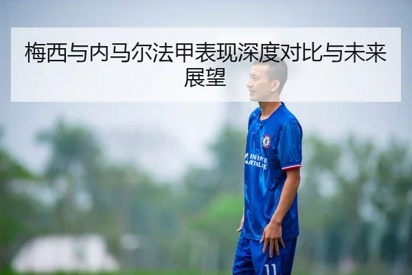 梅西与内马尔法甲表现深度对比与未来展望